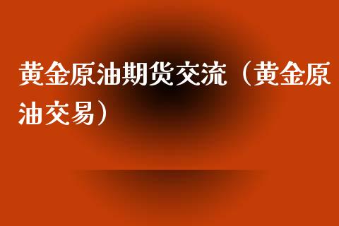 黄金原油期货交流（黄金原油交易）_https://www.kuaijiepai.net_期货资讯_第1张