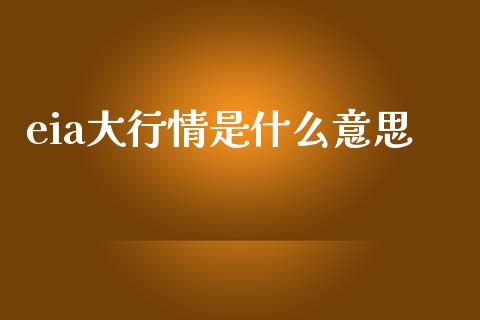 eia大行情是什么意思_https://www.kuaijiepai.net_期货在线_第1张