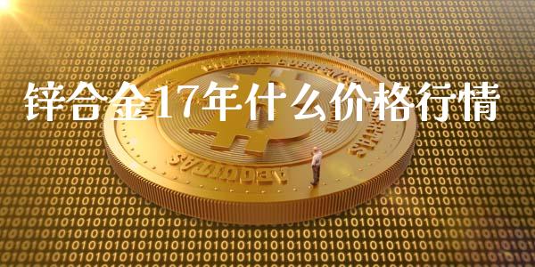 锌合金17年什么价格行情_https://www.kuaijiepai.net_国际期货_第1张