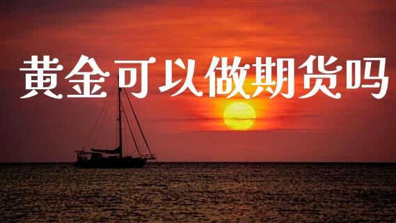黄金可以做期货吗_https://www.kuaijiepai.net_期货资讯_第1张