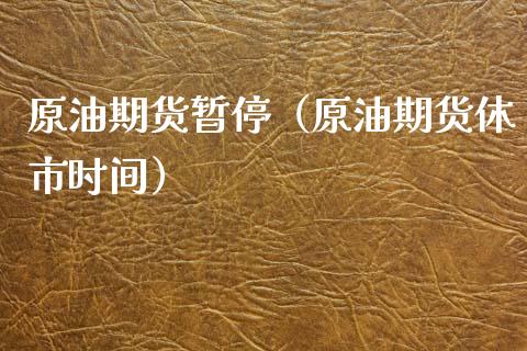 原油期货暂停（原油期货休市时间）_https://www.kuaijiepai.net_国际期货_第1张
