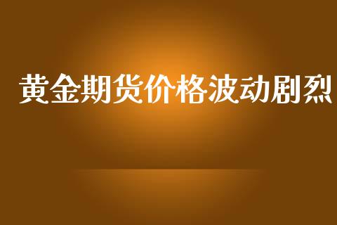黄金期货价格波动剧烈_https://www.kuaijiepai.net_国际期货_第1张
