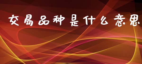 交易品种是什么意思_https://www.kuaijiepai.net_国际期货_第1张