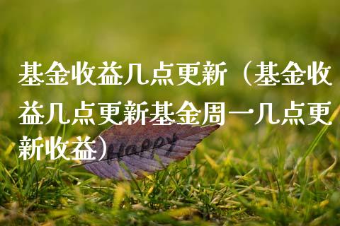 基金收益几点更新（基金收益几点更新基金周一几点更新收益）_https://www.kuaijiepai.net_投资理财_第1张