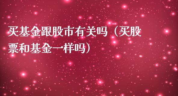 买基金跟股市有关吗（买股票和基金一样吗）_https://www.kuaijiepai.net_投资理财_第1张