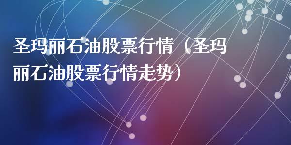 圣玛丽石油股票行情（圣玛丽石油股票行情走势）_https://www.kuaijiepai.net_新股新闻_第1张