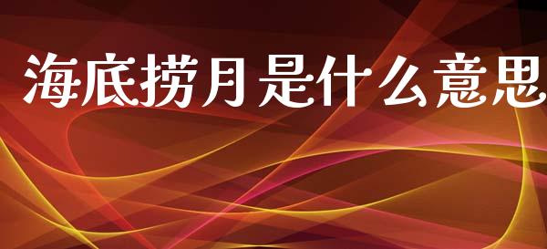 海底捞月是什么意思_https://www.kuaijiepai.net_期货资讯_第1张