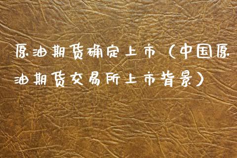原油期货确定上市（中国原油期货交易所上市背景）_https://www.kuaijiepai.net_期货资讯_第1张