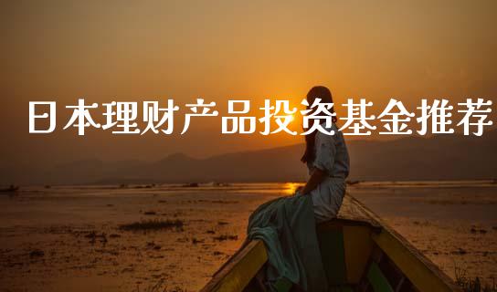 日本理财产品投资基金推荐_https://www.kuaijiepai.net_投资理财_第1张
