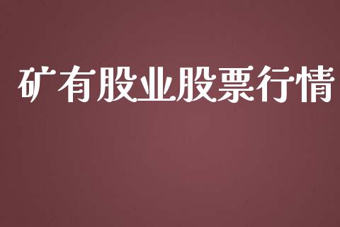 矿有股业股票行情_https://www.kuaijiepai.net_国际股建_第1张