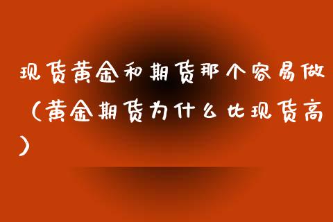 现货黄金和期货那个容易做（黄金期货为什么比现货高）_https://www.kuaijiepai.net_国际期货_第1张