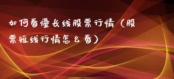 如何看懂长线股票行情（股票短线行情怎么看）_https://www.kuaijiepai.net_国际股建_第1张