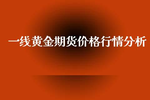 一线黄金期货价格行情分析_https://www.kuaijiepai.net_期货资讯_第1张