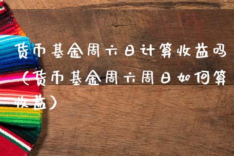 货币基金周六日计算收益吗（货币基金周六周日如何算收益）_https://www.kuaijiepai.net_期货理财_第1张