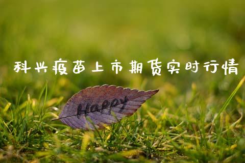 科兴疫苗上市期货实时行情_https://www.kuaijiepai.net_期货资讯_第1张