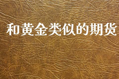 和黄金类似的期货_https://www.kuaijiepai.net_国际期货_第1张