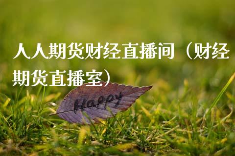 人人期货财经直播间（财经期货直播室）_https://www.kuaijiepai.net_期货在线_第1张