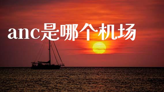 anc是哪个机场_https://www.kuaijiepai.net_期货资讯_第1张