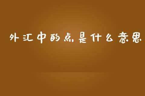 外汇中的点是什么意思_https://www.kuaijiepai.net_期货理财_第1张