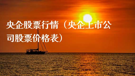 央企股票行情（央企上市公司股票价格表）_https://www.kuaijiepai.net_新股新闻_第1张