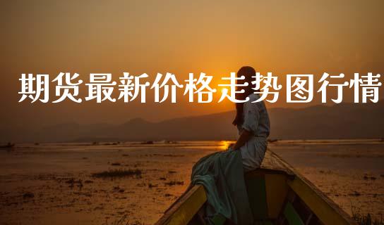 期货最新价格走势图行情_https://www.kuaijiepai.net_期货在线_第1张