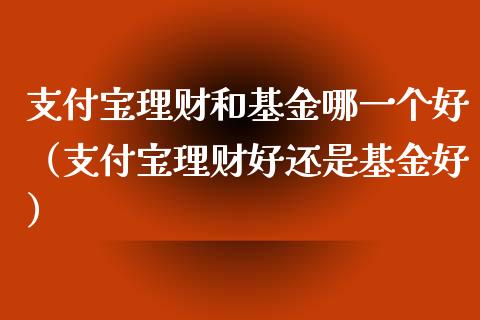 支付宝理财和基金哪一个好（支付宝理财好还是基金好）_https://www.kuaijiepai.net_投资理财_第1张