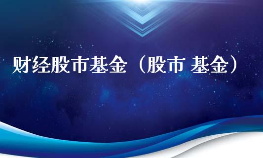 财经股市基金（股市 基金）_https://www.kuaijiepai.net_期货理财_第1张
