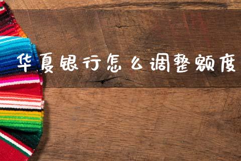 华夏银行怎么调整额度_https://www.kuaijiepai.net_期货资讯_第1张