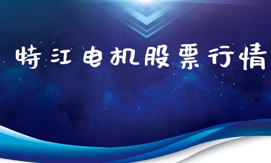 特江电机股票行情_https://www.kuaijiepai.net_国际股建_第1张