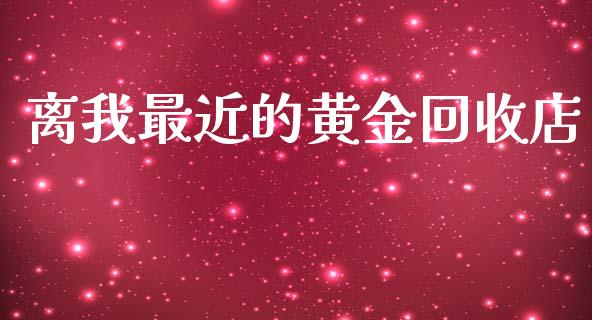 离我最近的黄金回收店_https://www.kuaijiepai.net_期货在线_第1张