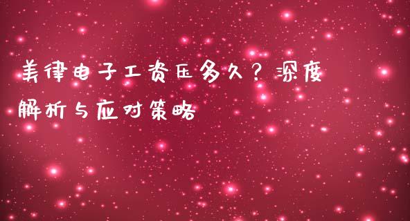 美律电子工资压多久？深度解析与应对策略_https://www.kuaijiepai.net_投资理财_第1张