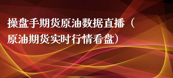 操盘手期货原油数据直播（原油期货实时行情看盘）_https://www.kuaijiepai.net_期货在线_第1张