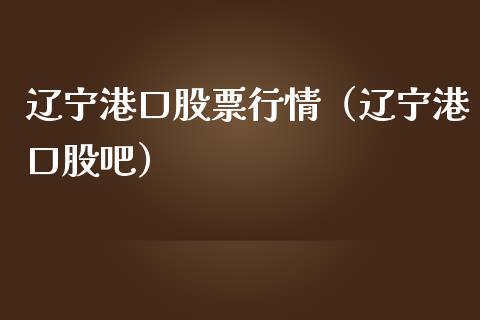 辽宁港口股票行情（辽宁港口股吧）_https://www.kuaijiepai.net_新股新闻_第1张