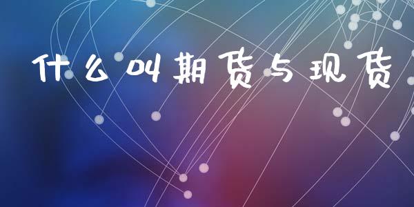 什么叫期货与现货_https://www.kuaijiepai.net_期货资讯_第1张