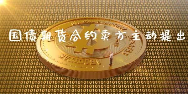 国债期货合约卖方主动提出_https://www.kuaijiepai.net_期货理财_第1张