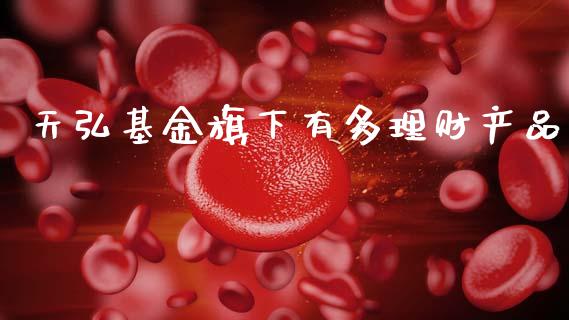 天弘基金旗下有多理财产品_https://www.kuaijiepai.net_期货理财_第1张