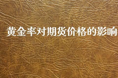 黄金率对期货价格的影响_https://www.kuaijiepai.net_期货资讯_第1张