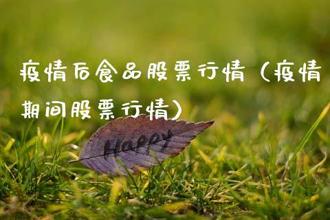 疫情后食品股票行情（疫情期间股票行情）_https://www.kuaijiepai.net_股票理论_第1张