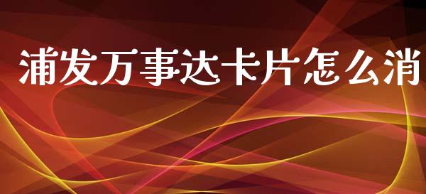浦发万事达卡片怎么消_https://www.kuaijiepai.net_期货资讯_第1张