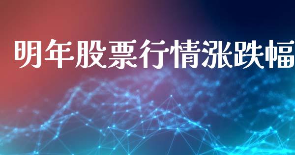 明年股票行情涨跌幅_https://www.kuaijiepai.net_股票理论_第1张