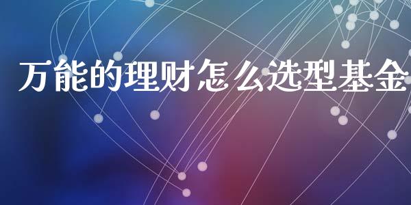 万能的理财怎么选型基金_https://www.kuaijiepai.net_投资理财_第1张