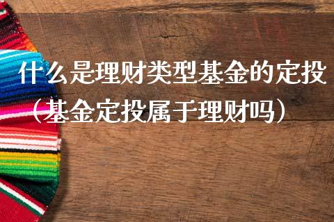什么是理财类型基金的定投（基金定投属于理财吗）_https://www.kuaijiepai.net_期货理财_第1张