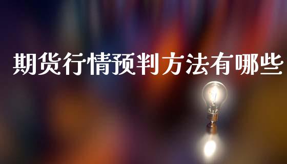 期货行情预判方法有哪些_https://www.kuaijiepai.net_期货在线_第1张