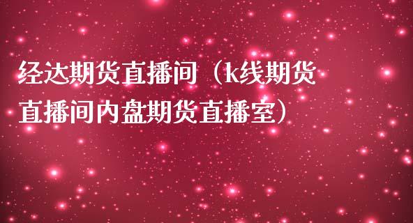 经达期货直播间（k线期货直播间内盘期货直播室）_https://www.kuaijiepai.net_期货在线_第1张