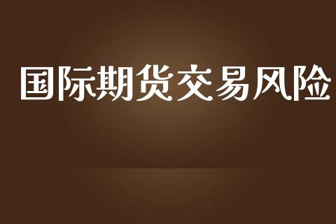 国际期货交易风险_https://www.kuaijiepai.net_期货在线_第1张