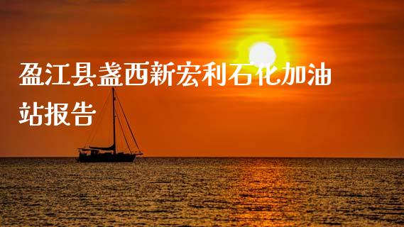 盈江县盏西新宏利石化加油站报告_https://www.kuaijiepai.net_期货在线_第1张