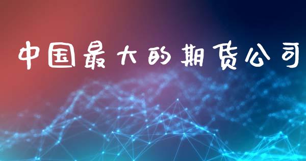 中国最大的期货公司_https://www.kuaijiepai.net_期货资讯_第1张