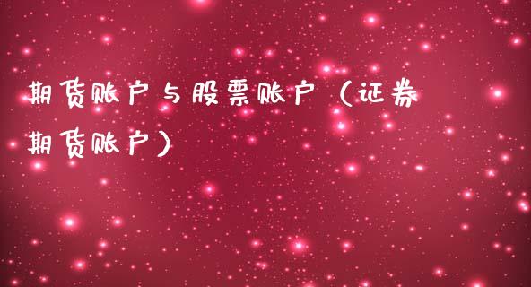 期货账户与股票账户（证券期货账户）_https://www.kuaijiepai.net_期货在线_第1张