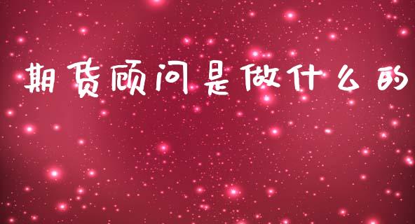 期货顾问是做什么的_https://www.kuaijiepai.net_期货在线_第1张
