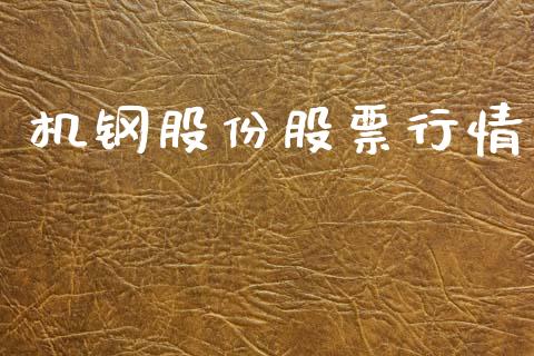 机钢股份股票行情_https://www.kuaijiepai.net_新股新闻_第1张